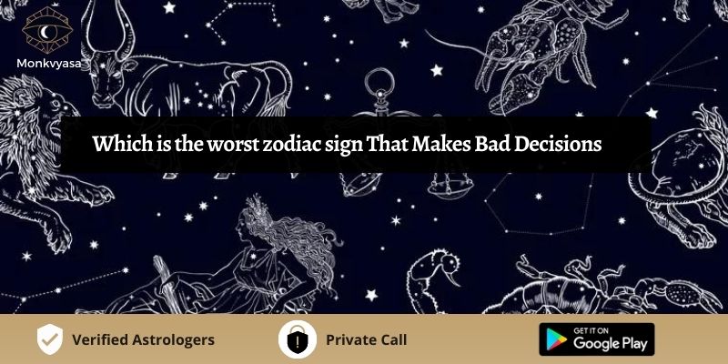 https://www.monkvyasa.com/public/assets/monk-vyasa/img/Which Is The Worst Zodiac Sign That Makes Bad Decisions.jpg